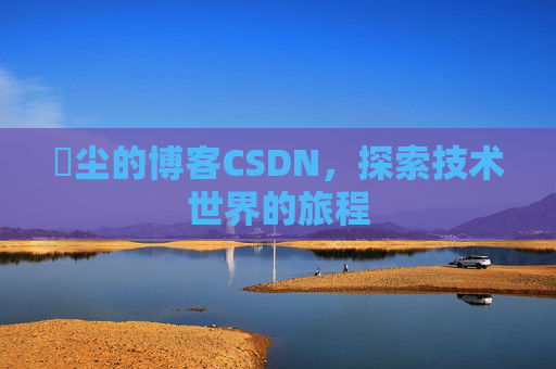 玦尘的博客CSDN,探索技术世界的旅程