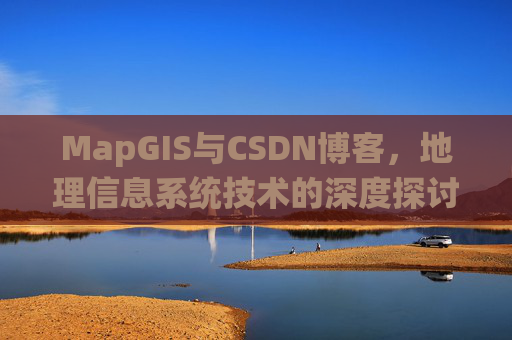 MapGIS与CSDN博客,地理信息系统技术的深度探讨